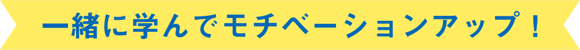 一緒に学んでモチベーションアップ！