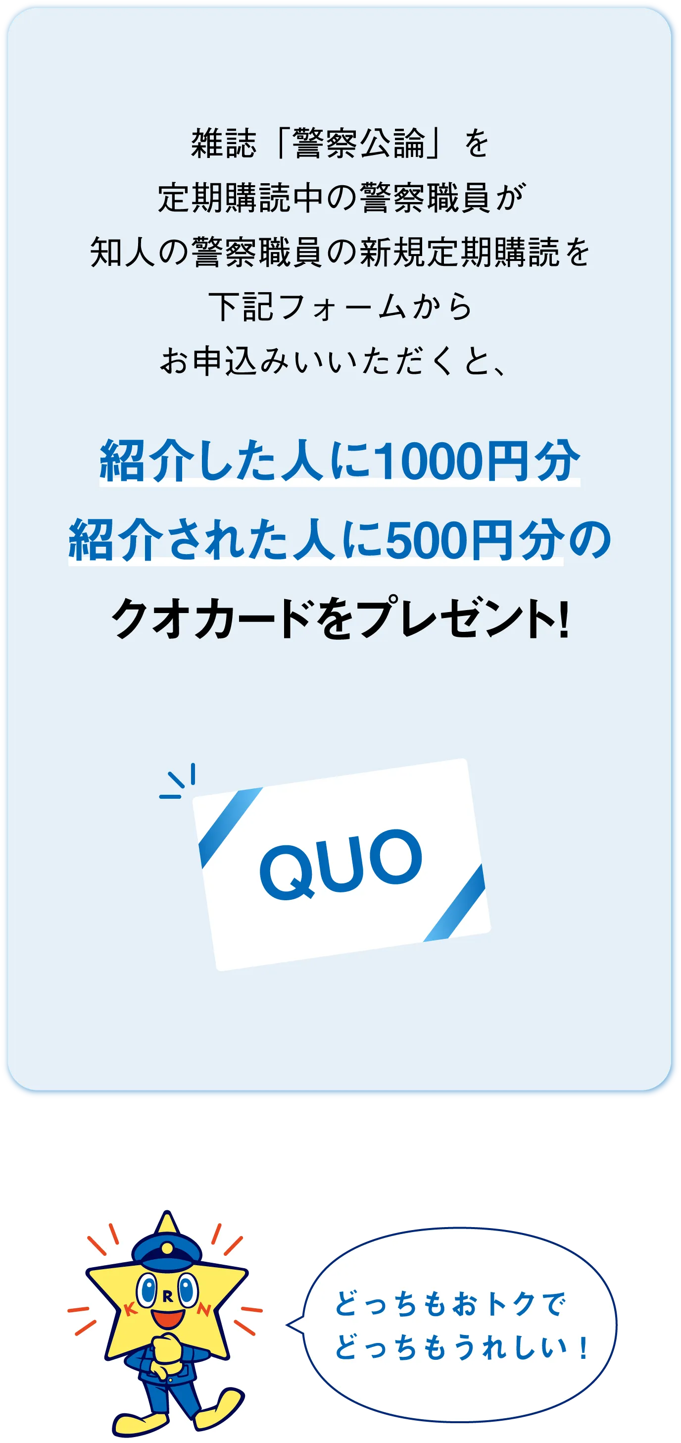 雑誌「警察公論」を定期購読中の警察職員が知人の警察職員の新規定期購読を下記フォームからお申込みいただくと、紹介した人に1000円分紹介された人に500円分のクオカードをプレゼント！