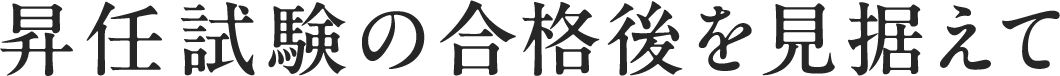 昇任試験の合格後を見据えて