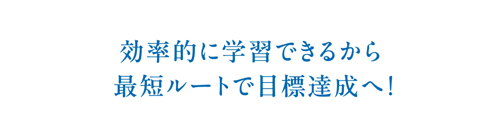 効率的に学習できるから最短ルートで目標達成へ！