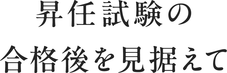 昇任試験の合格後を見据えて